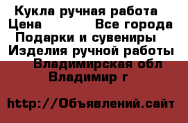 Кукла ручная работа › Цена ­ 1 800 - Все города Подарки и сувениры » Изделия ручной работы   . Владимирская обл.,Владимир г.